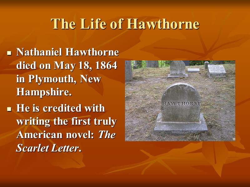 The Life of Hawthorne Nathaniel Hawthorne died on May 18, 1864 in Plymouth, New